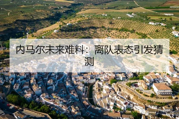 内马尔未来难料：离队表态引发猜测
